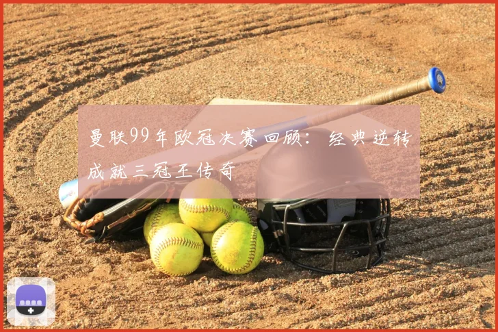 曼联99年欧冠决赛回顾:经典逆转成就三冠王传奇