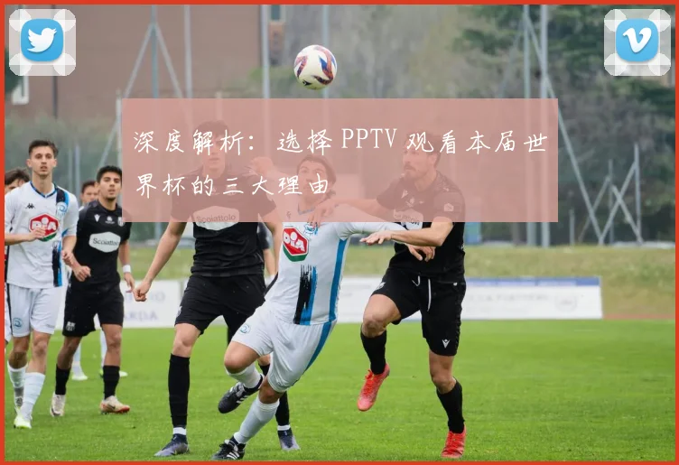 深度解析：选择 PPTV 观看本届世界杯的三大理由