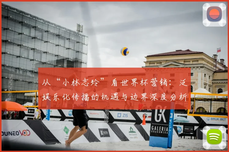 从“小林志玲”看世界杯营销:泛娱乐化传播的机遇与边界深度分析