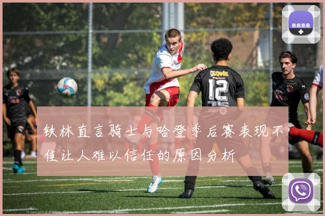 铁林直言骑士与哈登季后赛表现不佳让人难以信任的原因分析