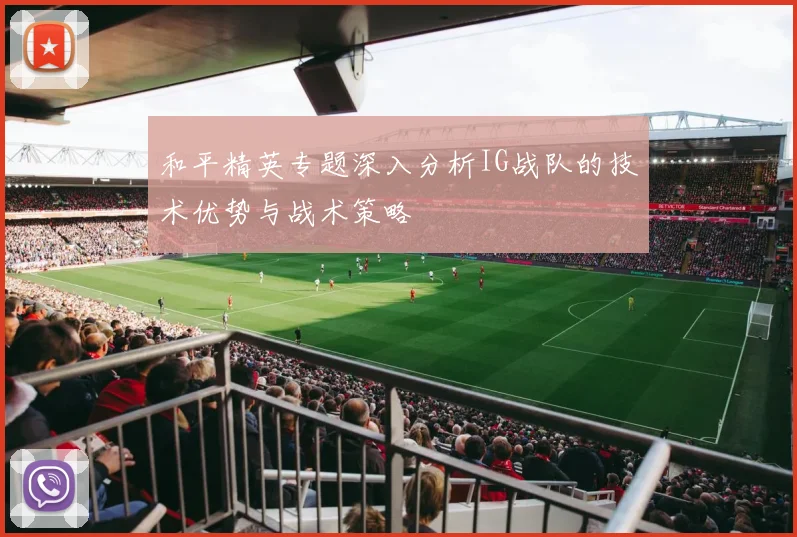 和平精英专题深入分析IG战队的技术优势与战术策略