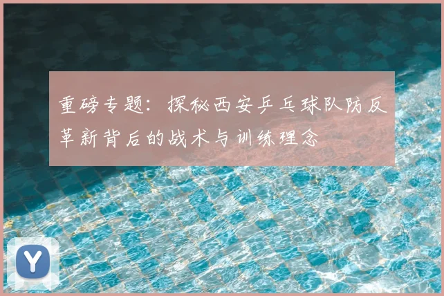重磅专题:探秘西安乒乓球队防反革新背后的战术与训练理念
