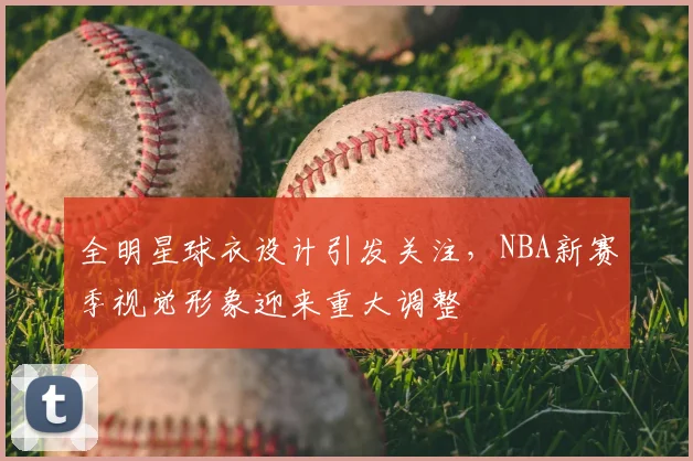 全明星球衣设计引发关注，NBA新赛季视觉形象迎来重大调整
