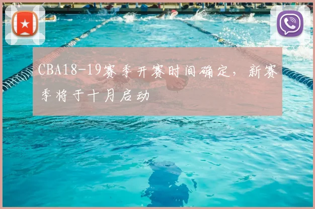 CBA18-19赛季开赛时间确定,新赛季将于十月启动