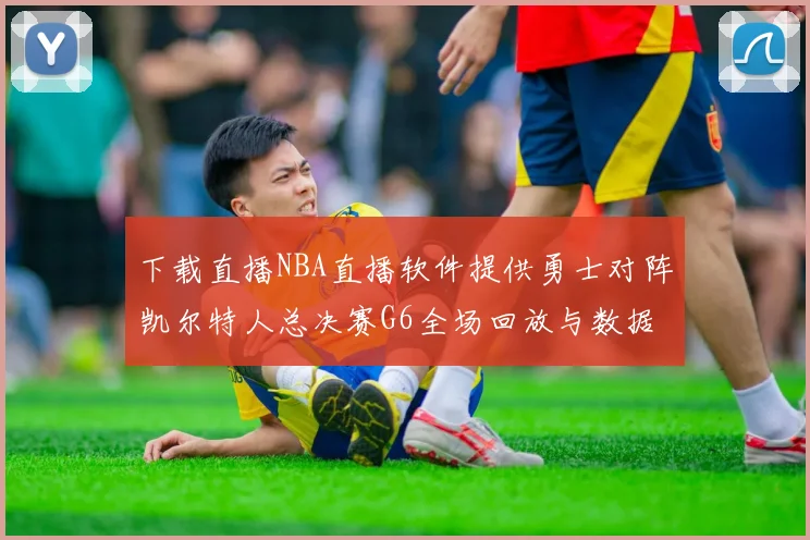 下载直播NBA直播软件提供勇士对阵凯尔特人总决赛G6全场回放与数据统计