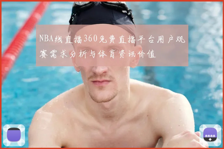 NBA线直播360免费直播平台用户观赛需求分析与体育资讯价值
