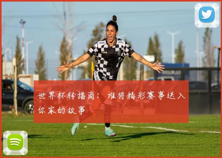世界杯转播商：谁将精彩赛事送入你家的故事