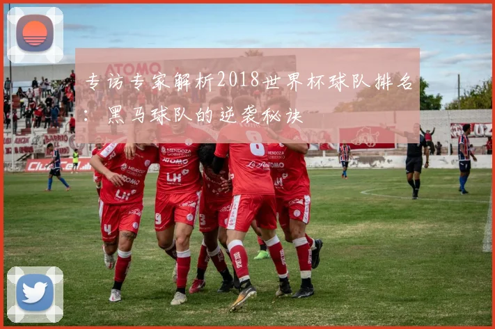 专访专家解析2018世界杯球队排名:黑马球队的逆袭秘诀
