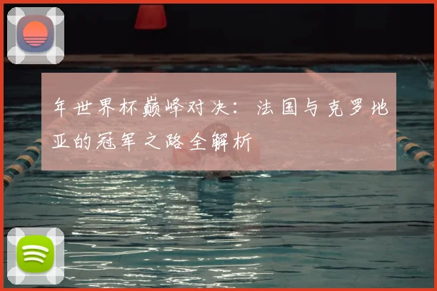 年世界杯巅峰对决：法国与克罗地亚的冠军之路全解析