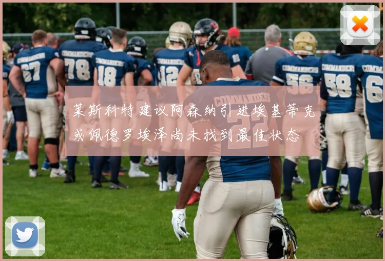 莱斯科特建议阿森纳引进埃基蒂克或佩德罗埃泽尚未找到最佳状态
