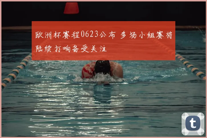 欧洲杯赛程0623公布 多场小组赛将陆续打响备受关注