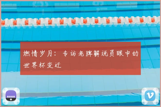 燃情岁月:专访老牌解说员眼中的世界杯变迁