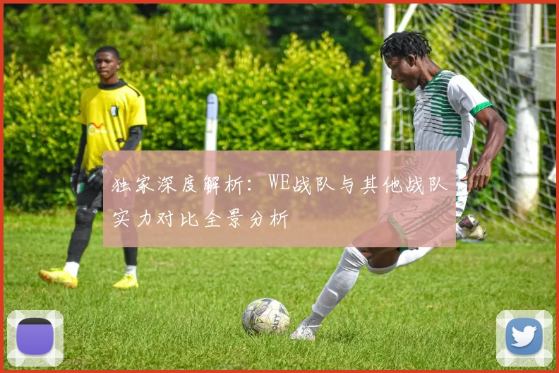 独家深度解析:WE战队与其他战队实力对比全景分析