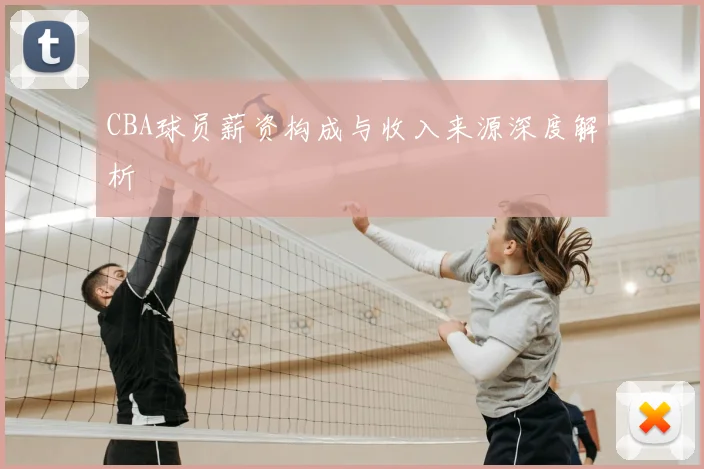CBA球员薪资构成与收入来源深度解析