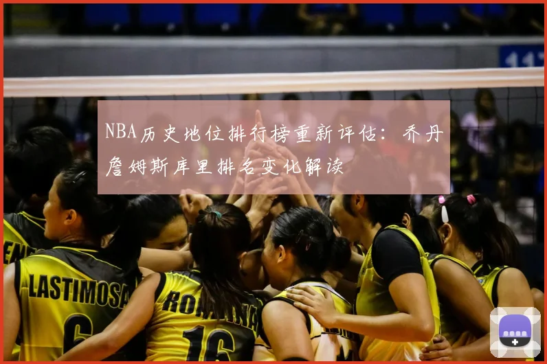 NBA历史地位排行榜重新评估：乔丹詹姆斯库里排名变化解读