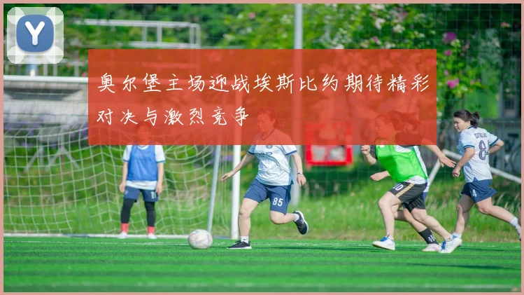 奥尔堡主场迎战埃斯比约期待精彩对决与激烈竞争
