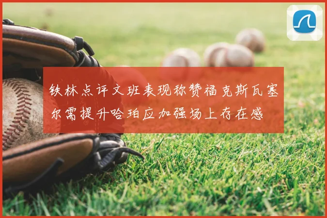 铁林点评文班表现称赞福克斯瓦塞尔需提升哈珀应加强场上存在感