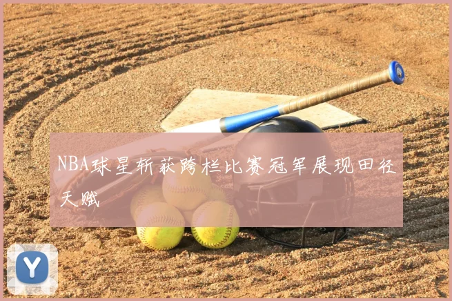 NBA球星斩获跨栏比赛冠军展现田径天赋