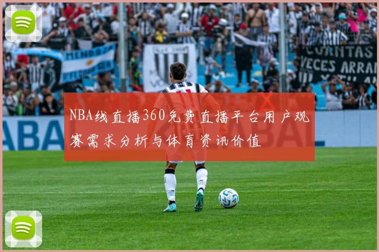 NBA线直播360免费直播平台用户观赛需求分析与体育资讯价值