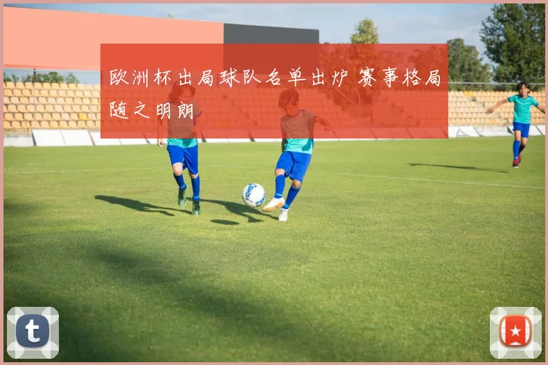 欧洲杯出局球队名单出炉 赛事格局随之明朗