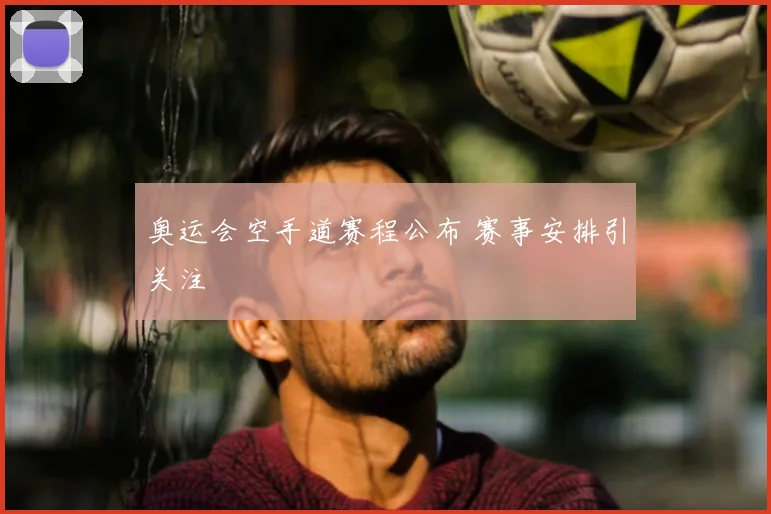奥运会空手道赛程公布 赛事安排引关注