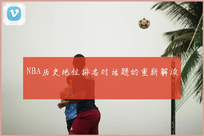 NBA历史地位排名对话题的重新解读