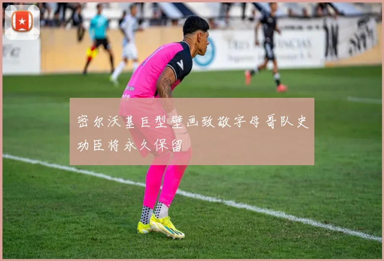 密尔沃基巨型壁画致敬字母哥队史功臣将永久保留