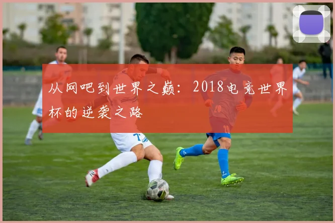 从网吧到世界之巅：2018电竞世界杯的逆袭之路